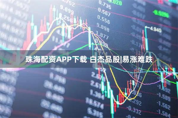 珠海配资APP下载 白杰品股|易涨难跌
