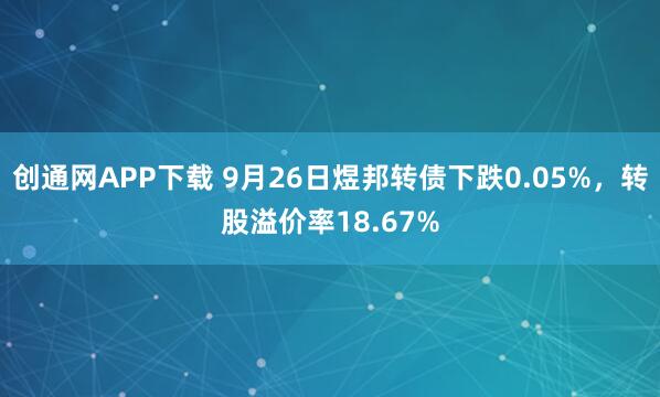 创通网APP下载 9月26日煜邦转债下跌0.05%，转股溢价率18.67%