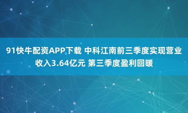 91快牛配资APP下载 中科江南前三季度实现营业收入3.64亿元 第三季度盈利回暖