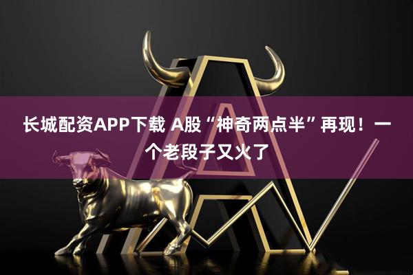 长城配资APP下载 A股“神奇两点半”再现！一个老段子又火了