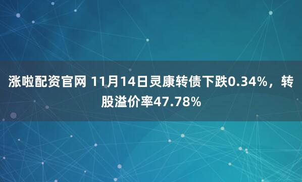涨啦配资官网 11月14日灵康转债下跌0.34%，转股溢价率47.78%