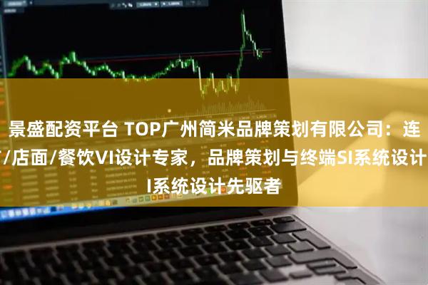 景盛配资平台 TOP广州简米品牌策划有限公司：连锁超市/店面/餐饮VI设计专家，品牌策划与终端SI系统设计先驱者
