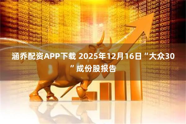 涵乔配资APP下载 2025年12月16日“大众30”成份股报告