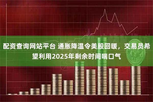 配资查询网站平台 通胀降温令美股回暖,交易员希望利用2025年剩余时间喘口气