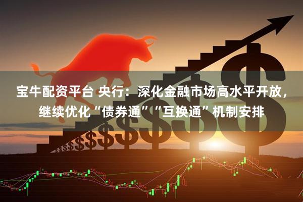宝牛配资平台 央行：深化金融市场高水平开放，继续优化“债券通”“互换通”机制安排