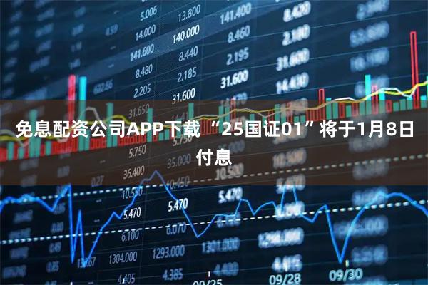 免息配资公司APP下载 “25国证01”将于1月8日付息