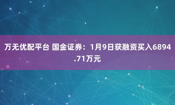 万无优配平台 国金证券：1月9日获融资买入6894.71万元