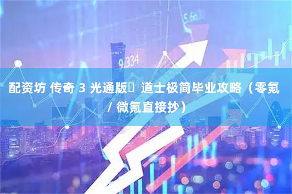配资坊 传奇 3 光通版・道士极简毕业攻略（零氪 / 微氪直接抄）
