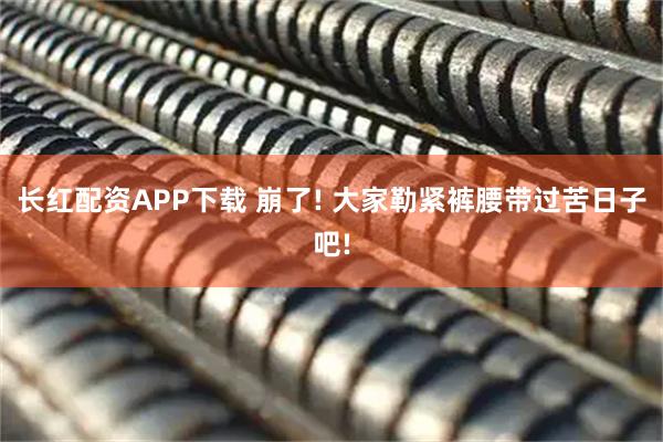 长红配资APP下载 崩了! 大家勒紧裤腰带过苦日子吧!