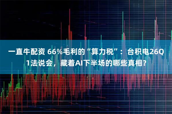 一直牛配资 66%毛利的“算力税”：台积电26Q1法说会，藏着AI下半场的哪些真相？